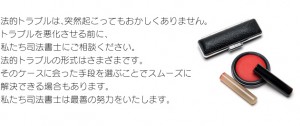 法的トラブルは、突然起こってもおかしくありません。トラブルを悪化させる前に、私たち司法書士にご相談ください。法的トラブルの形式はさまざまです。そのケースに会った手段を選ぶことでスムーズに解決できる場合もあります。私たち司法書士は最善の努力をいたします。